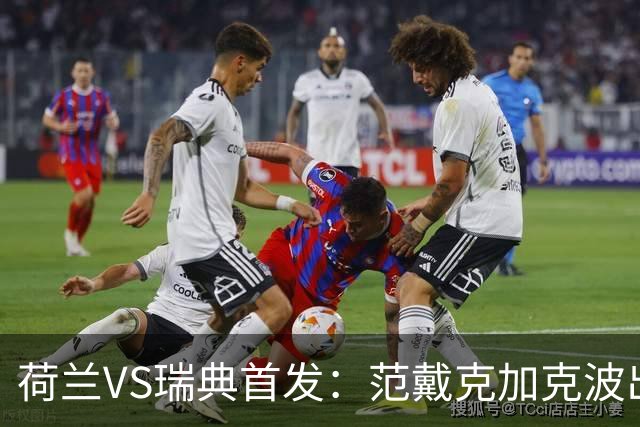 荷兰VS瑞典首发：范戴克加克波出战 伊萨克配约克雷斯
